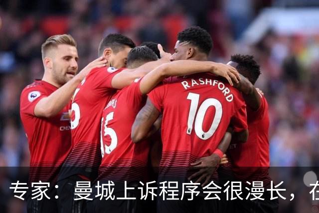 专家：曼城上诉程序会很漫长，在其结束前任何处罚都不太可能落地