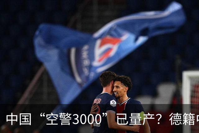 中国“空警3000”已量产？德籍中国军事专家：中国对美军预警机优势进一步拉大