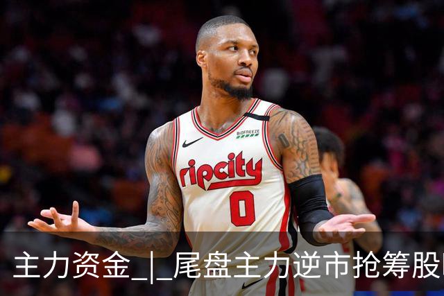 主力资金 | 尾盘主力逆市抢筹股曝光