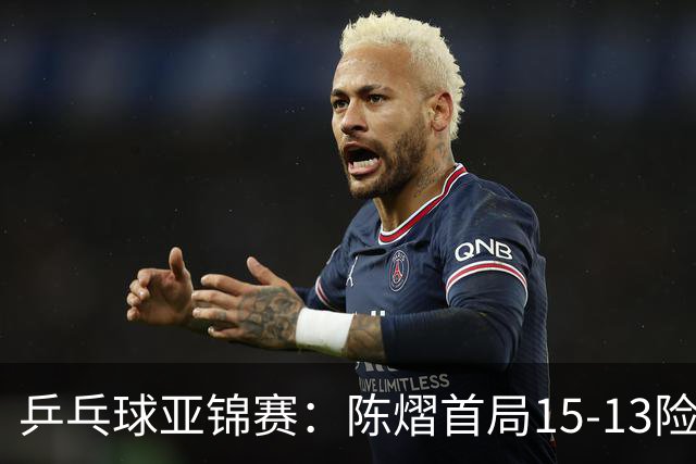 乒乓球亚锦赛：陈熠首局15-13险胜！覃予萱挽救3局点惜败，0-1落后