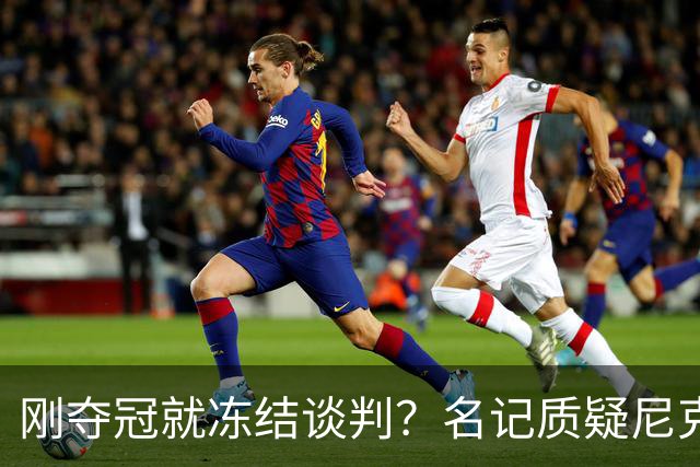 刚夺冠就冻结谈判？名记质疑尼克斯KAT续约风波是演戏