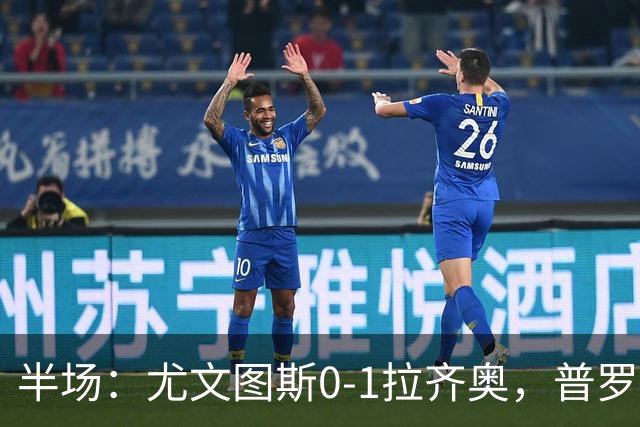 半场：尤文图斯0-1拉齐奥，普罗夫斯特高破僵