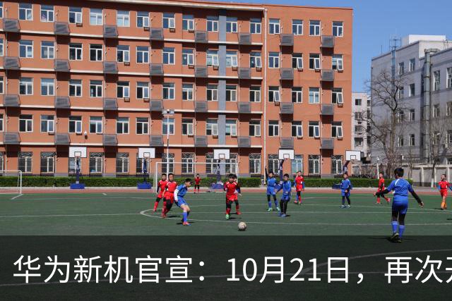 华为新机官宣：10月21日，再次开售