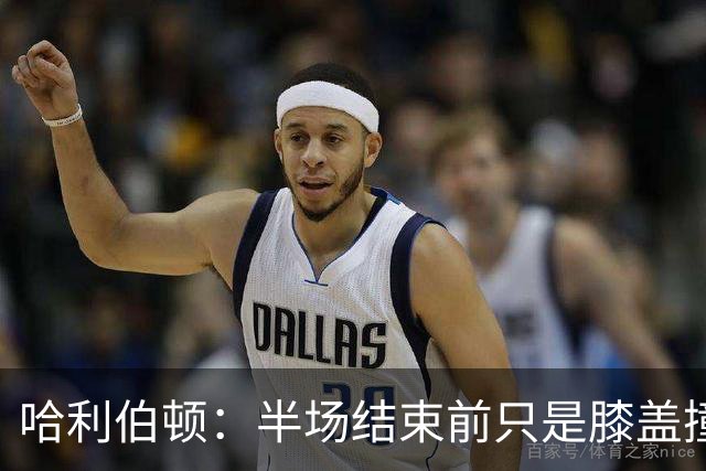 哈利伯顿：半场结束前只是膝盖撞了一下 拉伸下过几天就会没事的