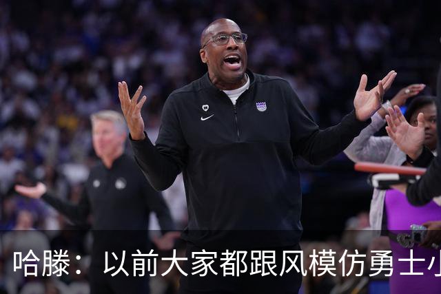 哈滕：以前大家都跟风模仿勇士小球 现在更多回归双塔