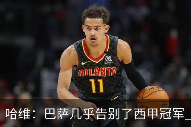 哈维：巴萨几乎告别了西甲冠军 我们非常愤怒