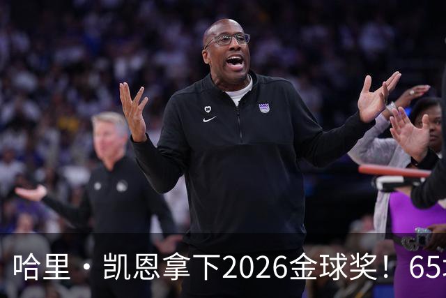 哈里·凯恩拿下2026金球奖！65场轰73球，拜仁苦等45年终于圆梦