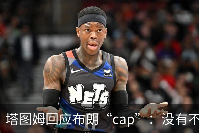 塔图姆回应布朗“cap”：没有不和，别把我们当拳击赛炒作