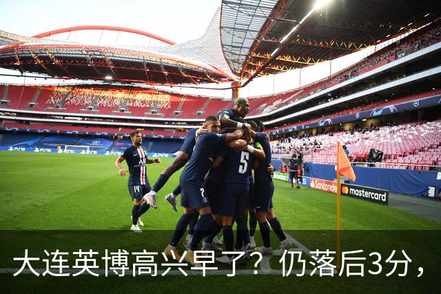 大连英博高兴早了？仍落后3分，有4种可能无缘冠军，泰山难赢蓉城