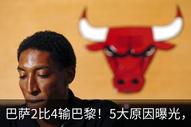 巴萨2比4输巴黎！5大原因曝光，弗里克的临场调整引发争议