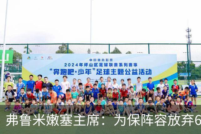 弗鲁米嫩塞主席：为保阵容放弃6000万美元