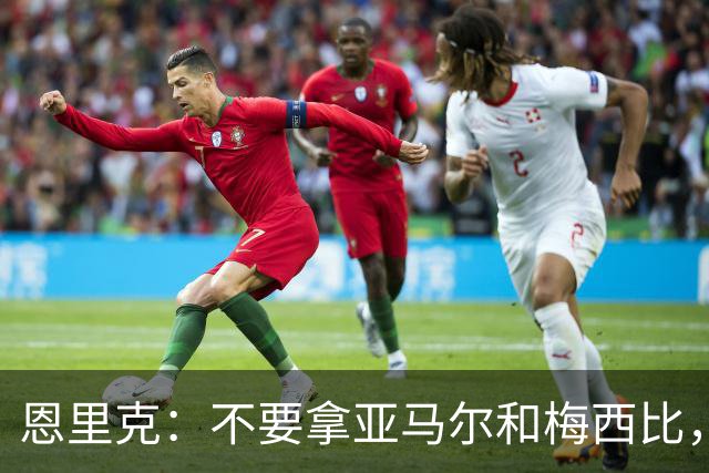 恩里克：不要拿亚马尔和梅西比，不能将任何人和历史最佳梅西相比