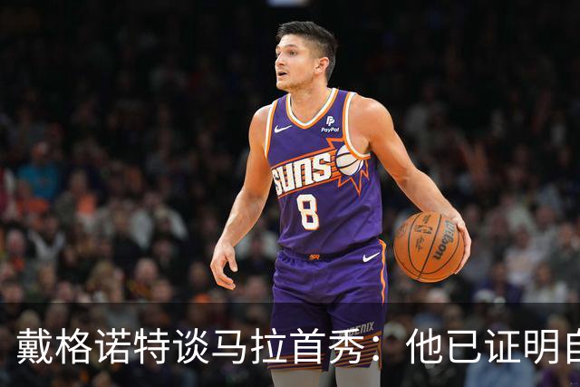 戴格诺特谈马拉首秀：他已证明自己能产生很大影响