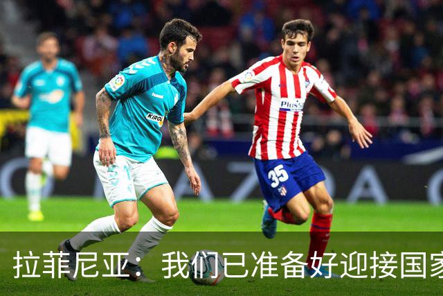 拉菲尼亚：我们已准备好迎接国家德比，这是足坛最顶级的对决