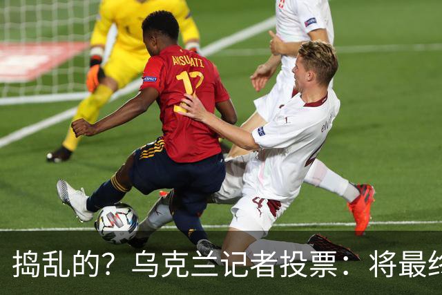 捣乱的？乌克兰记者投票：将最终的第10名放第1 凯恩第9 姆巴佩0分