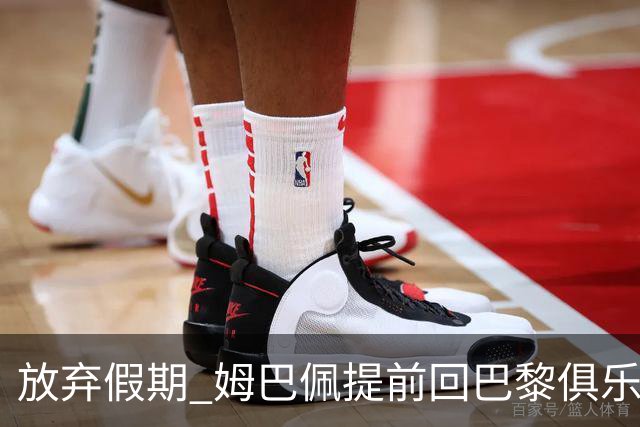 放弃假期 姆巴佩提前回巴黎俱乐部备战比赛
