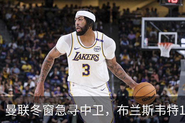曼联冬窗急寻中卫，布兰斯韦特1.5亿成关键