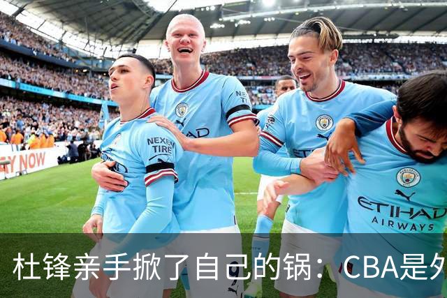 杜锋亲手掀了自己的锅：CBA是外援培训班，本土球员负责围观