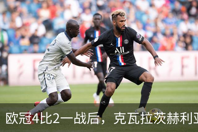 欧冠4比2一战后，克瓦拉茨赫利亚右膝手术，巴黎锋线再少一人