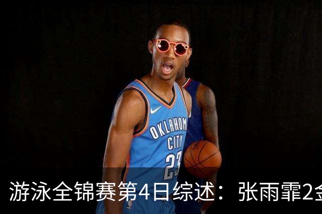 游泳全锦赛第4日综述：张雨霏2金！李冰洁破亚洲纪录，潘展乐夺冠