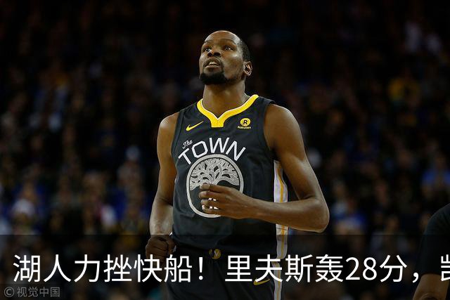 湖人力挫快船！里夫斯轰28分，凯斯勒22分6盖帽