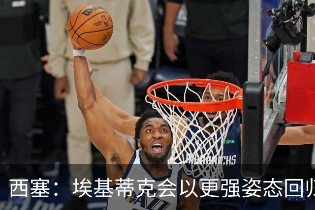 西塞：埃基蒂克会以更强姿态回归，巴尔科拉将让英超头疼
