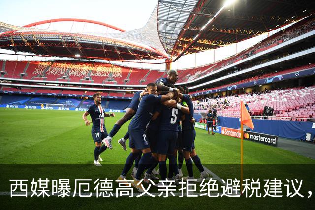 西媒曝厄德高父亲拒绝避税建议，皇马转会期间坚持在西班牙纳税