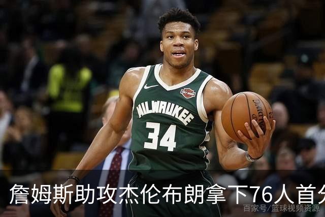 詹姆斯助攻杰伦布朗拿下76人首分，詹姆斯篮下打板命中拿下76人首分