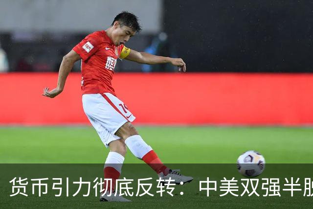 货币引力彻底反转：中美双强半脱钩，这才是内卷的底层真相