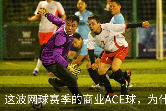 这波网球赛季的商业ACE球，为什么是天猫打出来的？