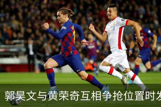 郭昊文与黄荣奇互相争抢位置时发生肢体冲突，前者进攻犯规