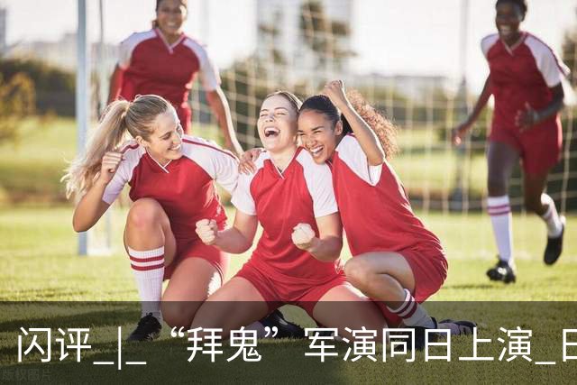 闪评 | “拜鬼”军演同日上演 日本狼子野心昭然若揭
