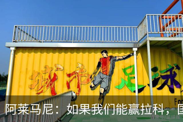 阿莱马尼：如果我们能赢拉科，国家德比什么结果都行