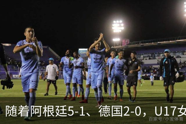 随着阿根廷5-1、德国2-0，U17女足世界杯最新积分榜出炉