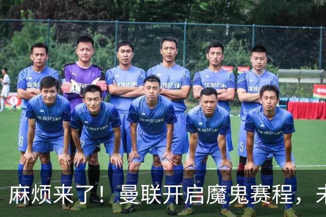 麻烦来了！曼联开启魔鬼赛程，未来6个对手，一个比一个难