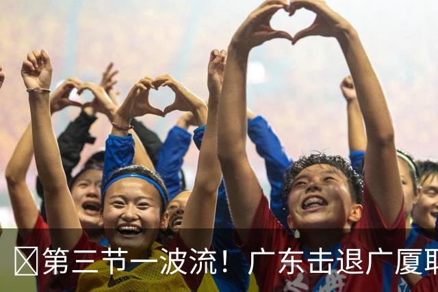 🏀第三节一波流！广东击退广厦取首胜！弗格16+7+9 塔克34+5+6