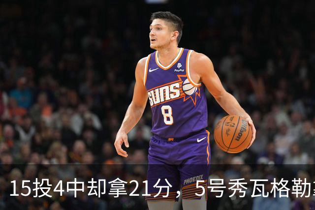 15投4中却拿21分，5号秀瓦格勒靠12罚10中撑起得分