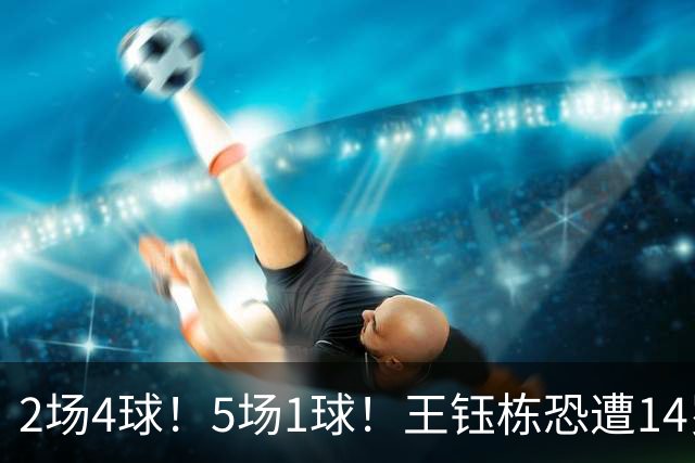 2场4球！5场1球！王钰栋恐遭14岁“拉玛西亚天才”取代，国足未来核心或迎易主