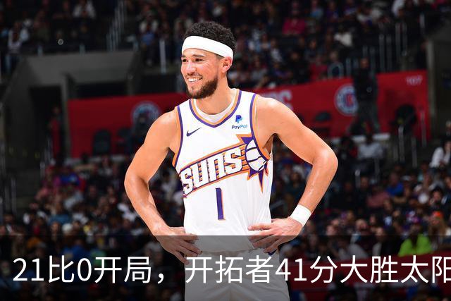 21比0开局，开拓者41分大胜太阳，利拉德回归砍25分
