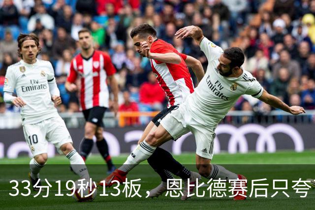 33分19秒13板，恩比德赛后只夸了对手布朗