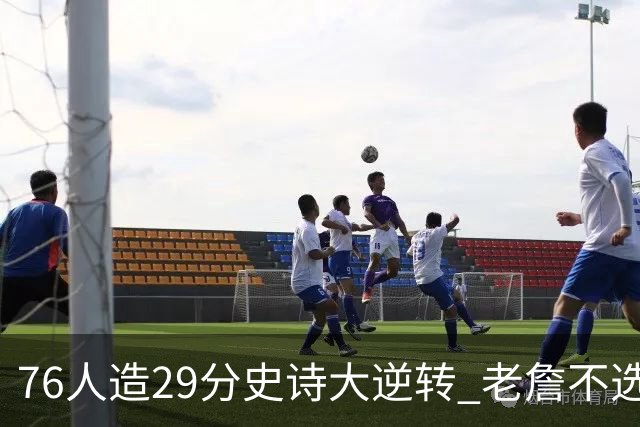 76人造29分史诗大逆转 老詹不选骑士原因找到了？