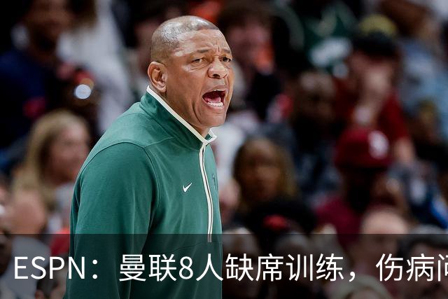 ESPN：曼联8人缺席训练，伤病问题加重
